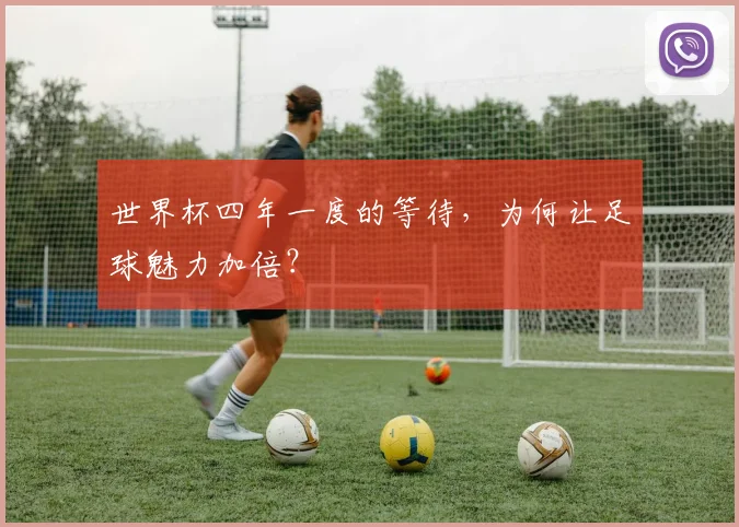 世界杯四年一度的等待，为何让足球魅力加倍？