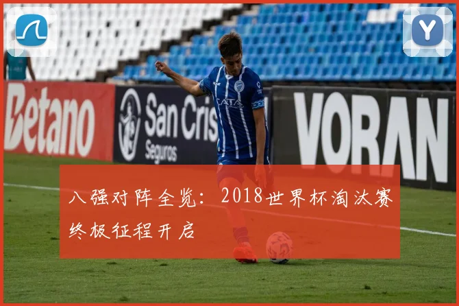 八强对阵全览：2018世界杯淘汰赛终极征程开启