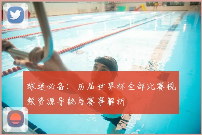 球迷必备：历届世界杯全部比赛视频资源导航与赛事解析