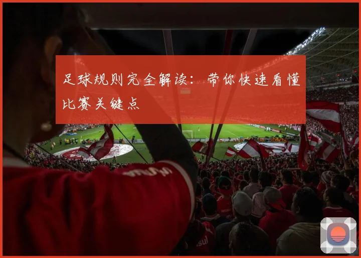 足球规则完全解读:带你快速看懂比赛关键点