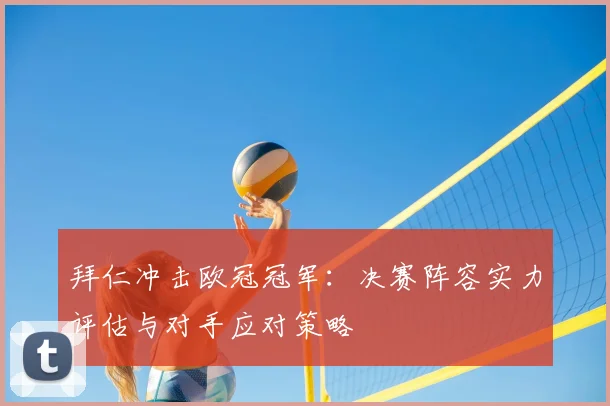 拜仁冲击欧冠冠军：决赛阵容实力评估与对手应对策略