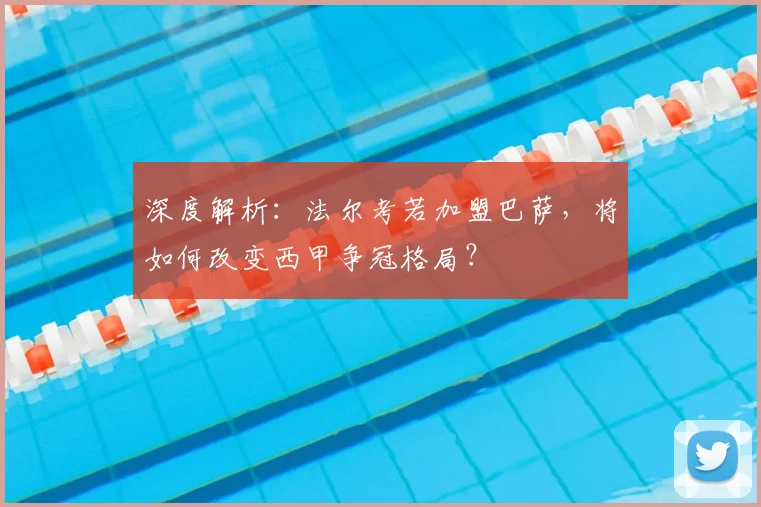 深度解析：法尔考若加盟巴萨，将如何改变西甲争冠格局？