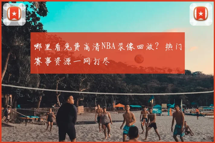 哪里看免费高清NBA录像回放?热门赛事资源一网打尽