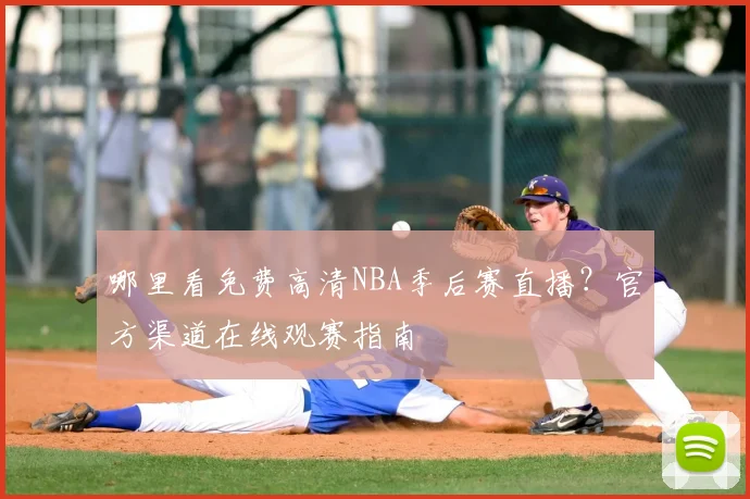 哪里看免费高清NBA季后赛直播?官方渠道在线观赛指南