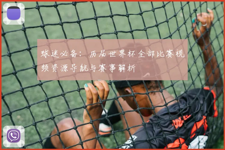 球迷必备：历届世界杯全部比赛视频资源导航与赛事解析