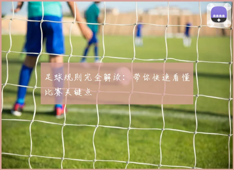 足球规则完全解读:带你快速看懂比赛关键点