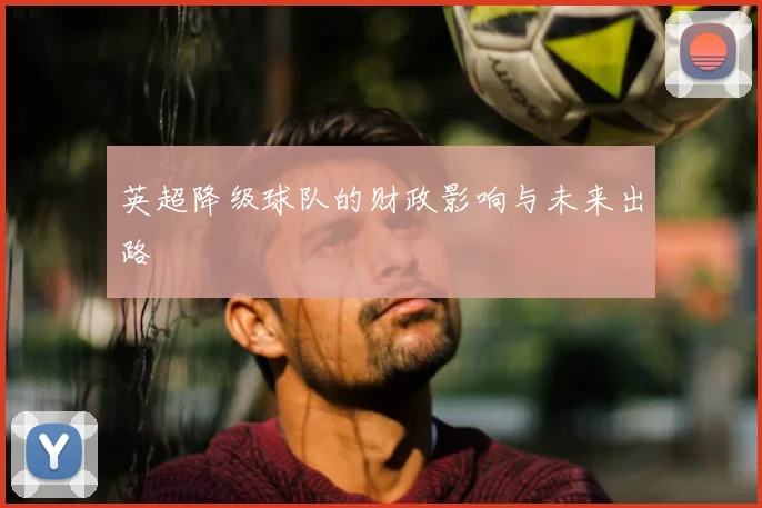 英超降级球队的财政影响与未来出路