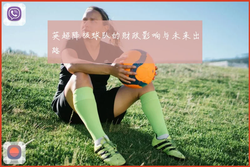 英超降级球队的财政影响与未来出路