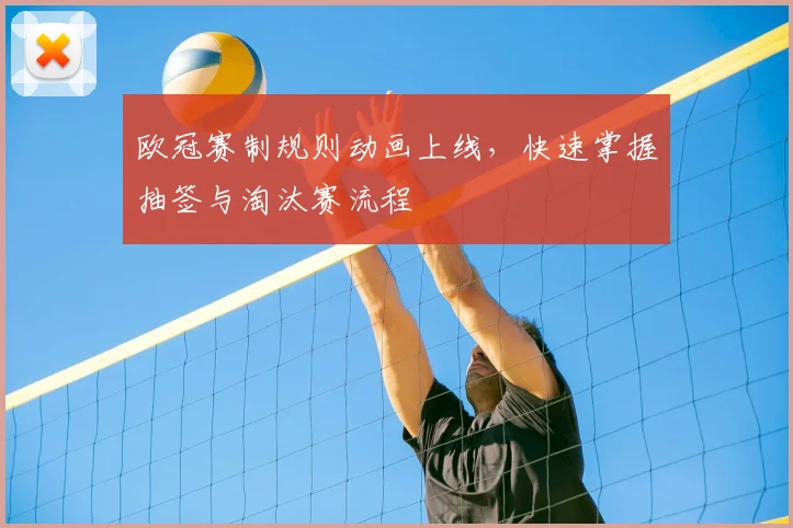 欧冠赛制规则动画上线，快速掌握抽签与淘汰赛流程