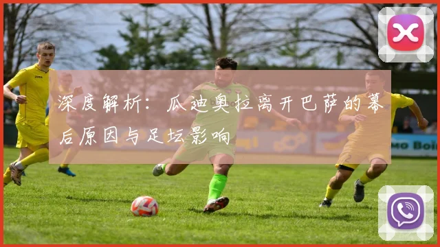 深度解析：瓜迪奥拉离开巴萨的幕后原因与足坛影响