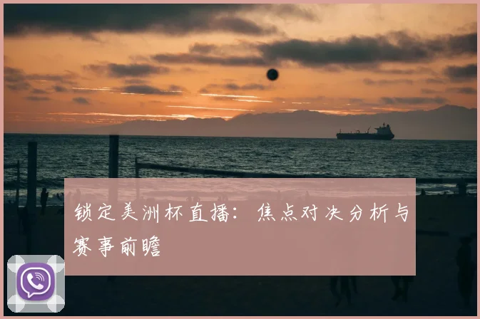 锁定美洲杯直播：焦点对决分析与赛事前瞻