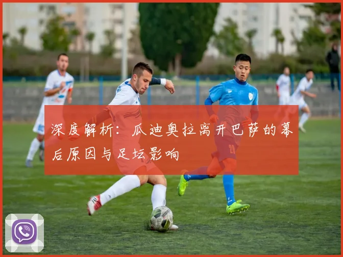 深度解析：瓜迪奥拉离开巴萨的幕后原因与足坛影响