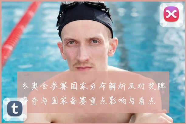 冬奥会参赛国家分布解析及对奖牌争夺与国家备赛重点影响与看点