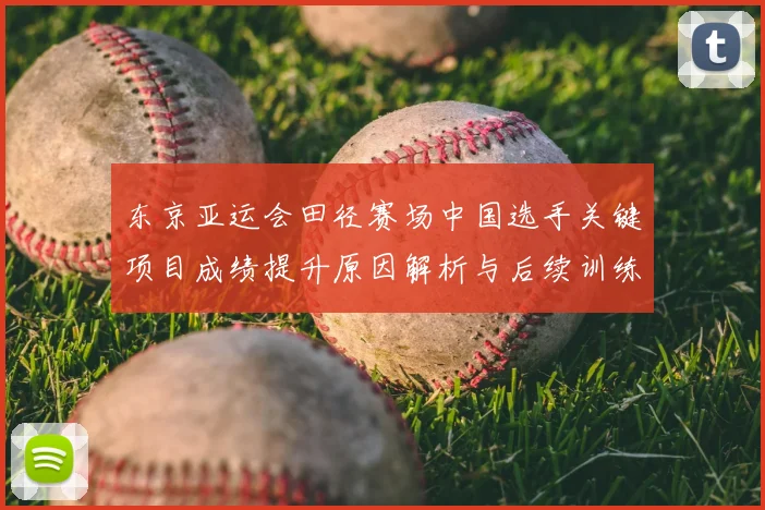 东京亚运会田径赛场中国选手关键项目成绩提升原因解析与后续训练影响