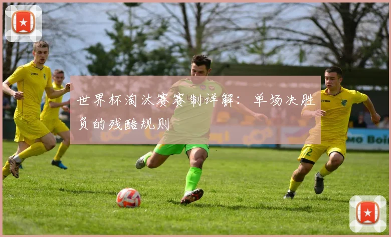 世界杯淘汰赛赛制详解：单场决胜负的残酷规则