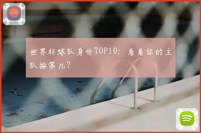 世界杯球队身价TOP10：看看你的主队排第几？