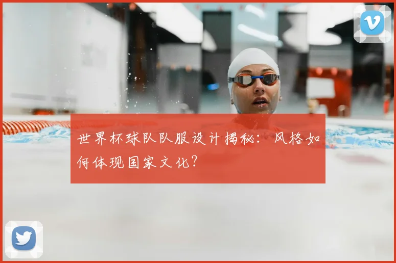 世界杯球队队服设计揭秘：风格如何体现国家文化？