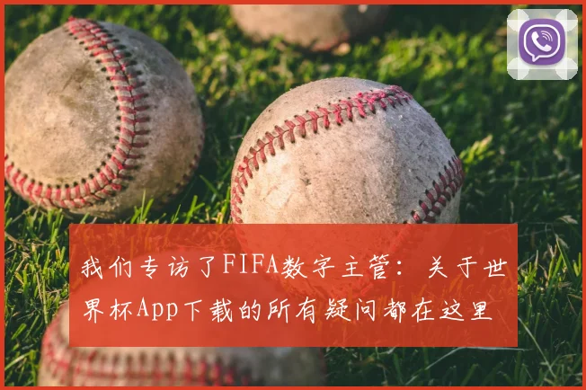 我们专访了FIFA数字主管：关于世界杯App下载的所有疑问都在这里
