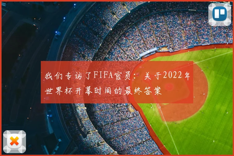 我们专访了FIFA官员：关于2022年世界杯开幕时间的最终答案