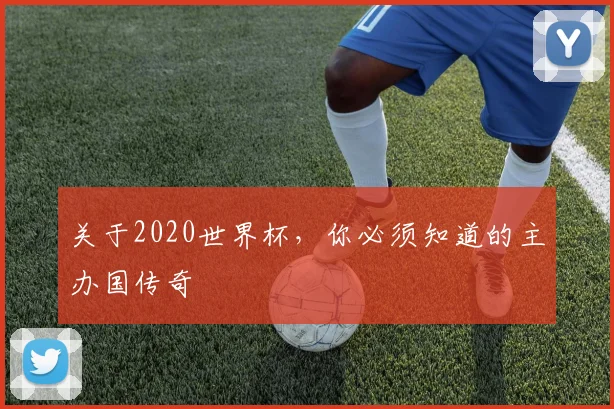 关于2020世界杯,你必须知道的主办国传奇