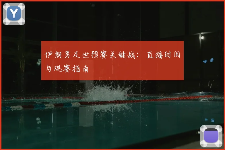 伊朗男足世预赛关键战：直播时间与观赛指南