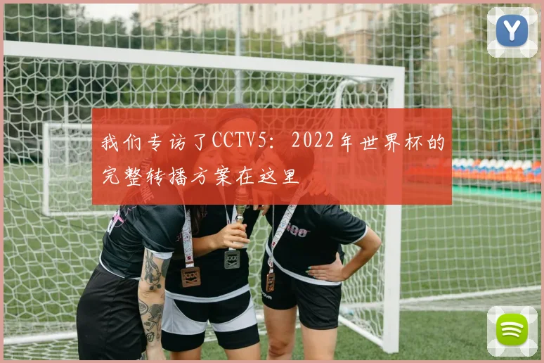 我们专访了CCTV5：2022年世界杯的完整转播方案在这里