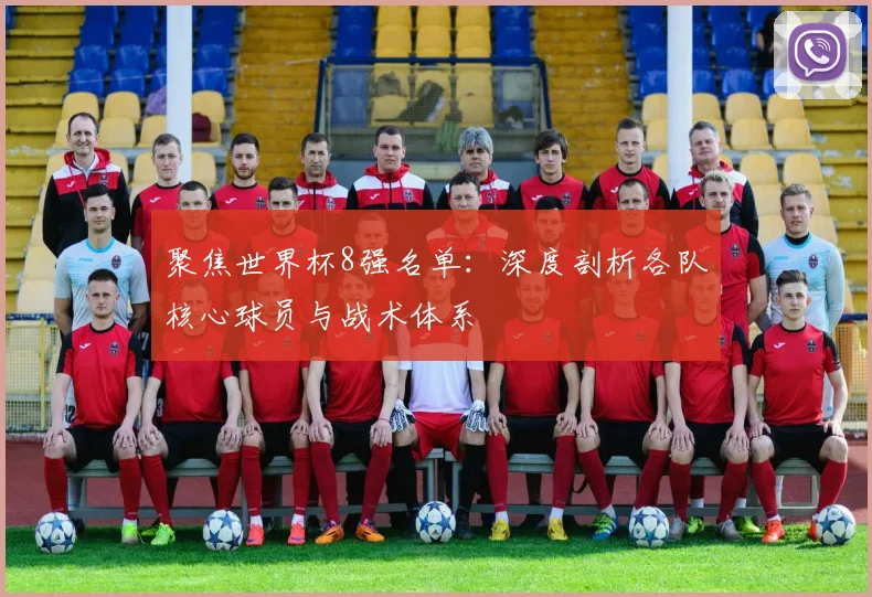 聚焦世界杯8强名单：深度剖析各队核心球员与战术体系