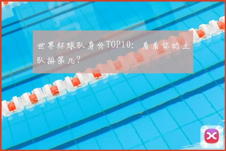 世界杯球队身价TOP10：看看你的主队排第几？