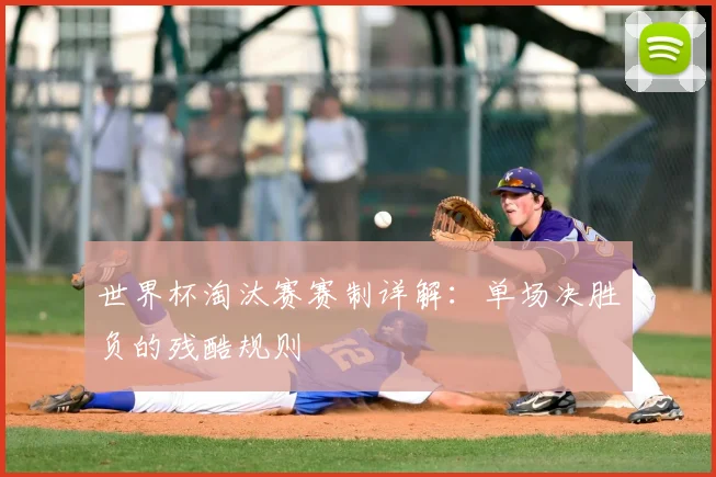 世界杯淘汰赛赛制详解：单场决胜负的残酷规则