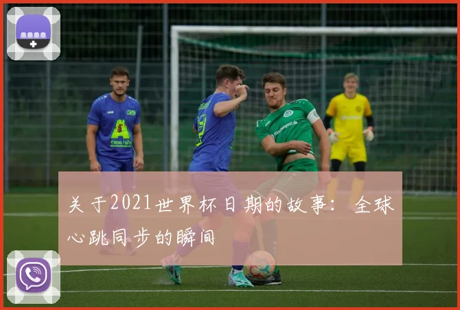 关于2021世界杯日期的故事:全球心跳同步的瞬间