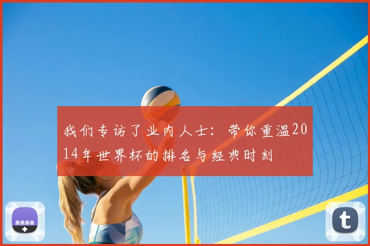 我们专访了业内人士：带你重温2014年世界杯的排名与经典时刻