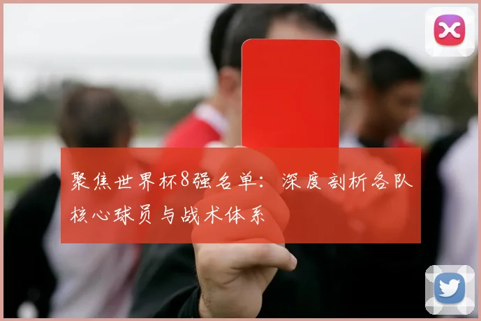聚焦世界杯8强名单：深度剖析各队核心球员与战术体系